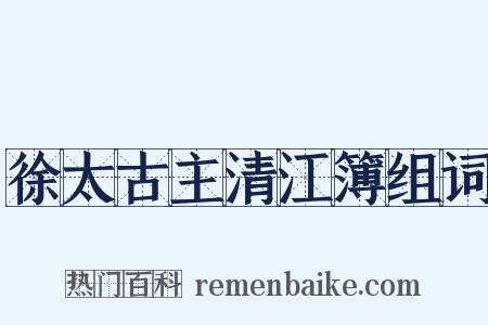 徐太古主清江簿组词是什么意思的图片